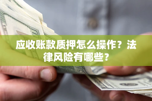 济南应收账款质押怎么操作？法律风险有哪些？