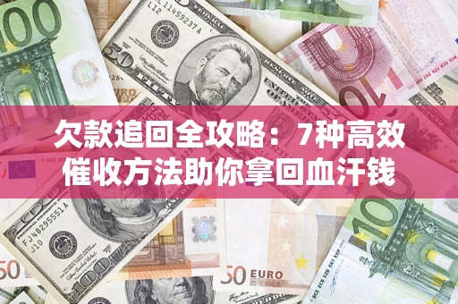 济南欠款追回全攻略：7种高效催收方法助你拿回血汗钱