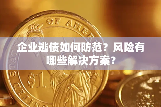 济南企业逃债如何防范？风险有哪些解决方案？