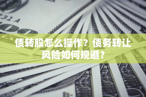 济南债转股怎么操作？债务转让风险如何规避？