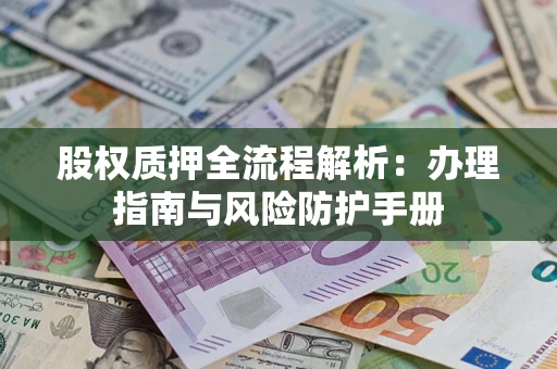 济南股权质押全流程解析：办理指南与风险防护手册
