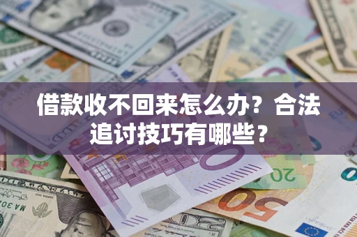济南借款收不回来怎么办？合法追讨技巧有哪些？