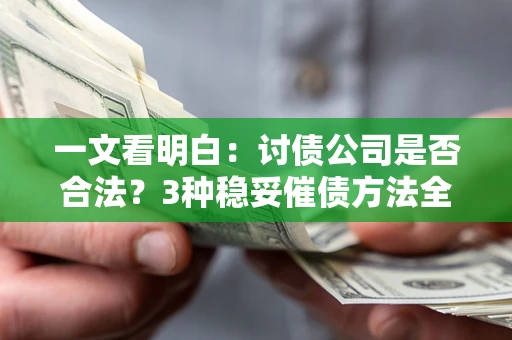 济南一文看明白：讨债公司是否合法？3种稳妥催债方法全解析