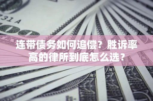 济南连带债务如何追偿？胜诉率高的律所到底怎么选？