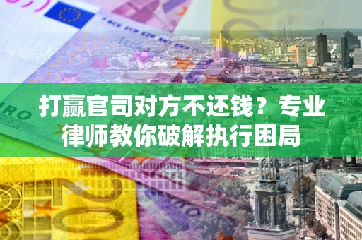 济南打赢官司对方不还钱？专业律师教你破解执行困局