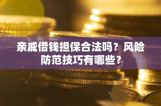 济南亲戚借钱担保合法吗？风险防范技巧有哪些？