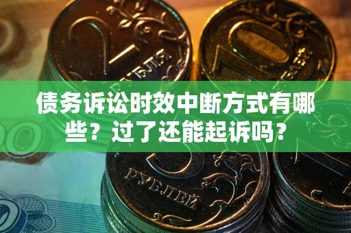 济南债务诉讼时效中断方式有哪些？过了还能起诉吗？