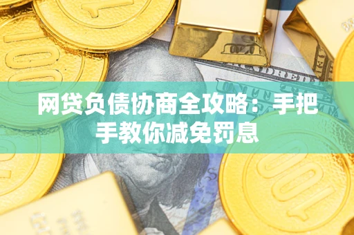 济南网贷负债协商全攻略：手把手教你减免罚息