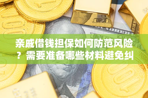 济南亲戚借钱担保如何防范风险？需要准备哪些材料避免纠纷？