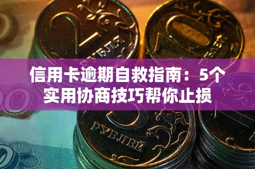 济南信用卡逾期自救指南：5个实用协商技巧帮你止损