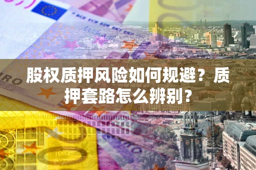 济南股权质押风险如何规避？质押套路怎么辨别？