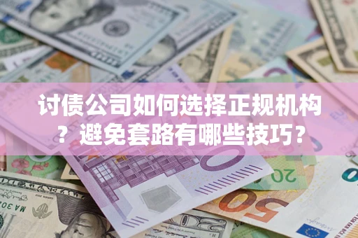 济南讨债公司如何选择正规机构？避免套路有哪些技巧？