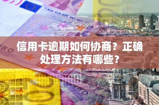 济南信用卡逾期如何协商？正确处理方法有哪些？