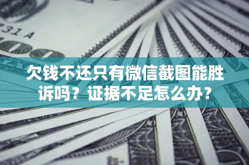 济南欠钱不还只有微信截图能胜诉吗？证据不足怎么办？