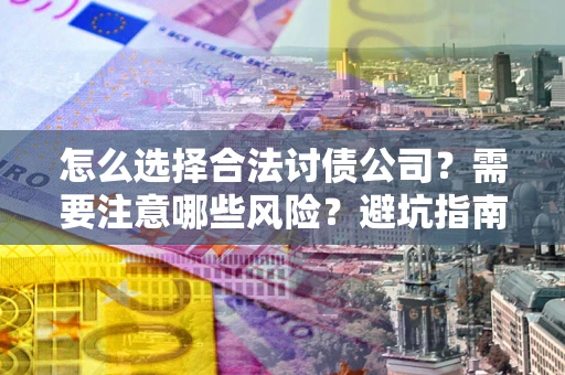 济南怎么选择合法讨债公司？需要注意哪些风险？避坑指南来了！