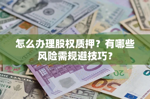 济南怎么办理股权质押？有哪些风险需规避技巧？
