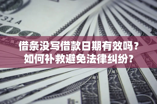 济南借条没写借款日期有效吗？如何补救避免法律纠纷？