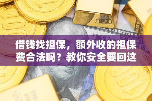 济南借钱找担保，额外收的担保费合法吗？教你安全要回这笔钱