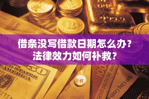 济南借条没写借款日期怎么办？法律效力如何补救？