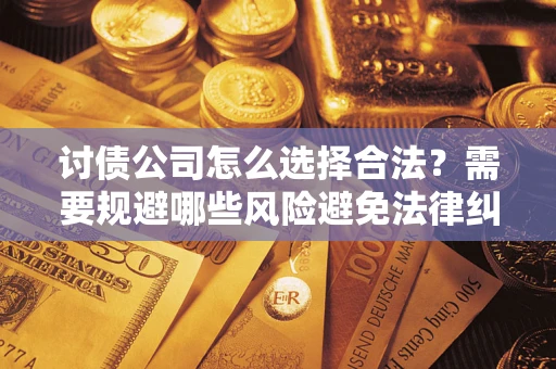 济南讨债公司怎么选择合法？需要规避哪些风险避免法律纠纷？