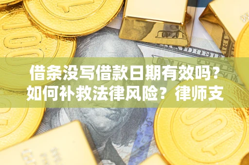 济南借条没写借款日期有效吗？如何补救法律风险？律师支招
