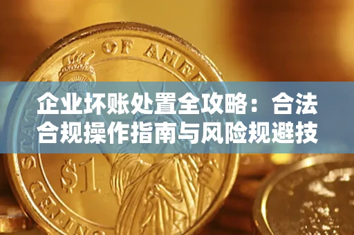 济南企业坏账处置全攻略：合法合规操作指南与风险规避技巧解析