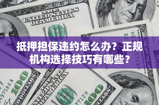济南抵押担保违约怎么办？正规机构选择技巧有哪些？