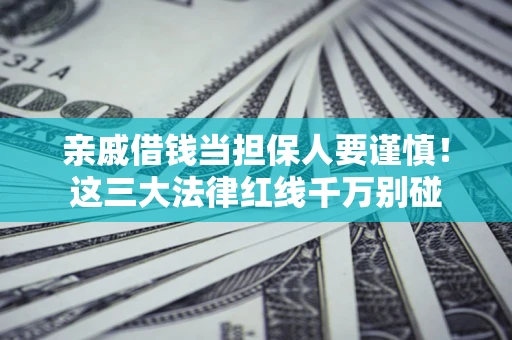 济南亲戚借钱当担保人要谨慎！这三大法律红线千万别碰