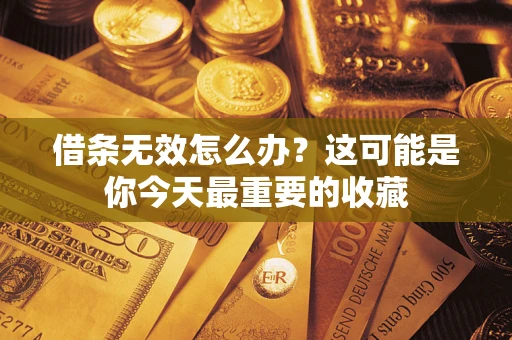 济南借条无效怎么办？这可能是你今天最重要的收藏