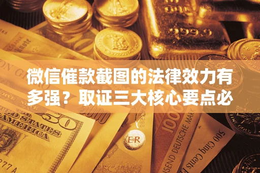 济南微信催款截图的法律效力有多强？取证三大核心要点必须知道！