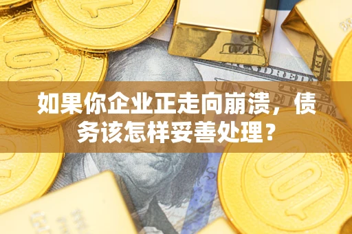 济南如果你企业正走向崩溃，债务该怎样妥善处理？