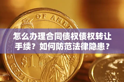 济南怎么办理合同债权债权转让手续？如何防范法律隐患？