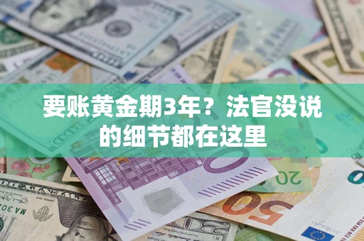 济南要账黄金期3年？法官没说的细节都在这里