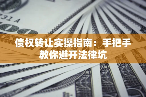 济南债权转让实操指南：手把手教你避开法律坑