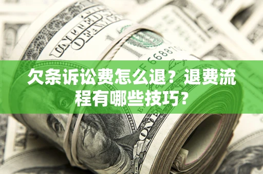 济南欠条诉讼费怎么退？退费流程有哪些技巧？