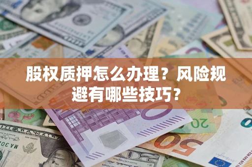 济南股权质押怎么办理？风险规避有哪些技巧？