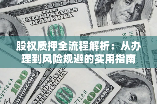 济南股权质押全流程解析：从办理到风险规避的实用指南
