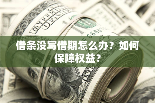 济南借条没写借期怎么办？如何保障权益？