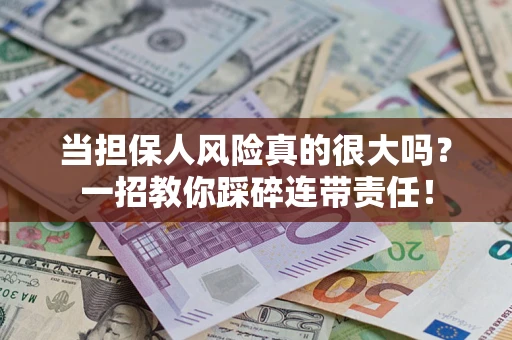 济南当担保人风险真的很大吗？一招教你踩碎连带责任！
