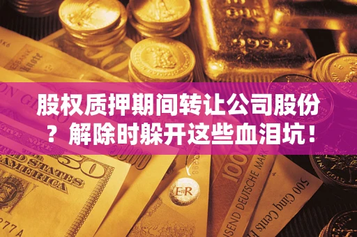 济南股权质押期间转让公司股份？解除时躲开这些血泪坑！