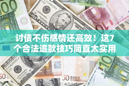 济南讨债不伤感情还高效！这7个合法追款技巧简直太实用