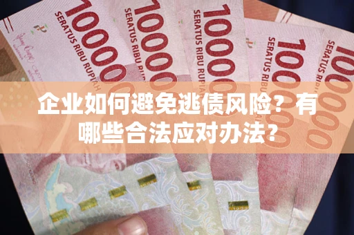济南企业如何避免逃债风险？有哪些合法应对办法？