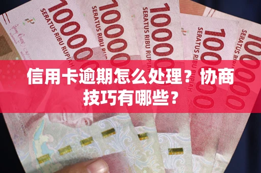济南信用卡逾期怎么处理？协商技巧有哪些？