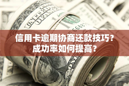 济南信用卡逾期协商还款技巧？成功率如何提高？