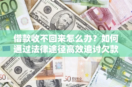 济南借款收不回来怎么办？如何通过法律途径高效追讨欠款？