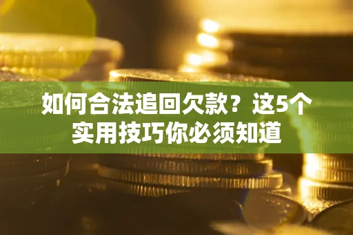 济南如何合法追回欠款？这5个实用技巧你必须知道