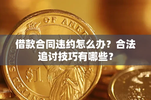 济南借款合同违约怎么办？合法追讨技巧有哪些？