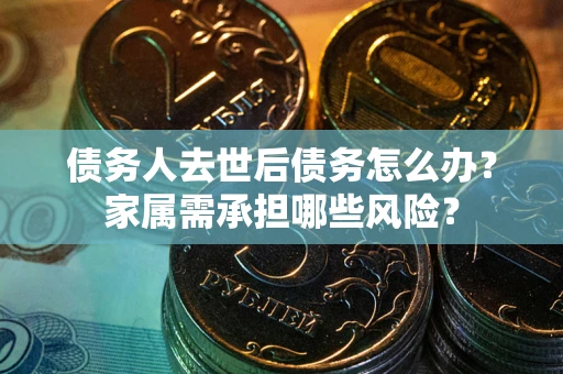 济南债务人去世后债务怎么办？家属需承担哪些风险？