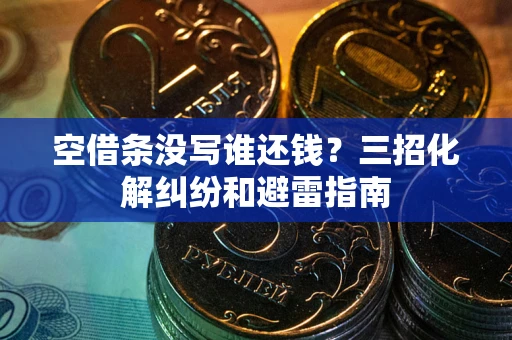 济南空借条没写谁还钱？三招化解纠纷和避雷指南