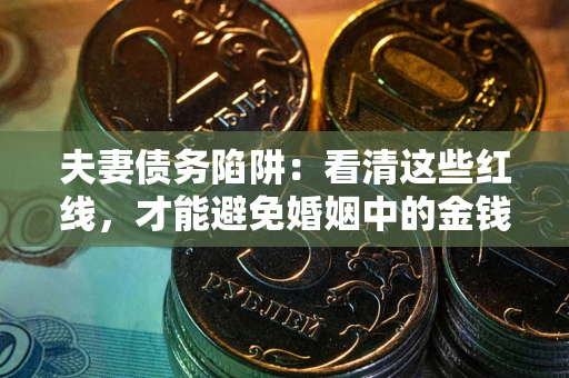 济南夫妻债务陷阱：看清这些红线，才能避免婚姻中的金钱危机